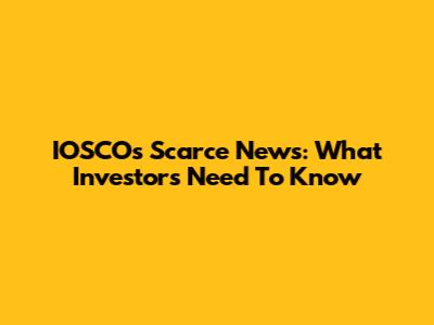 IOSCO's Scarce News: What Investors Need To Know