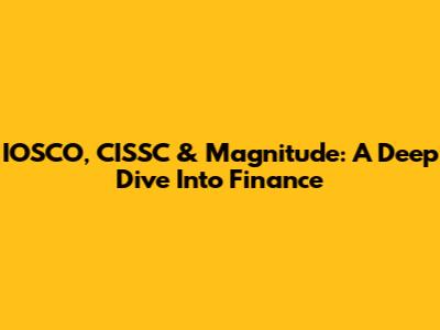 IOSCO, CISSC & Magnitude: A Deep Dive Into Finance