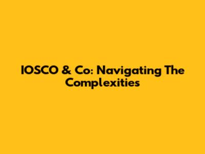 IOSCO & Co: Navigating The Complexities