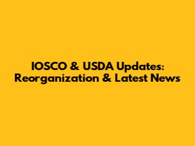 IOSCO & USDA Updates: Reorganization & Latest News