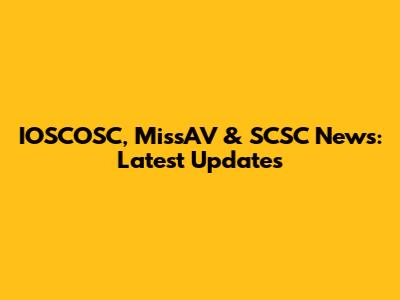 IOSCOSC, MissAV & SCSC News: Latest Updates