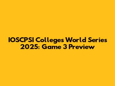 IOSCPSI Colleges World Series 2025: Game 3 Preview