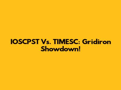 IOSCPST Vs. TIMESC: Gridiron Showdown!