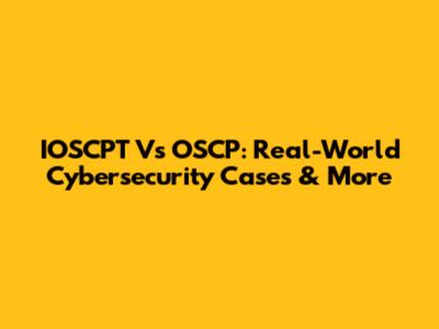 IOSCPT Vs OSCP: Real-World Cybersecurity Cases & More