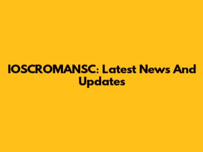 IOSCROMANSC: Latest News And Updates