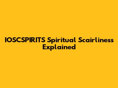 IOSCSPIRITS Spiritual Scairliness Explained