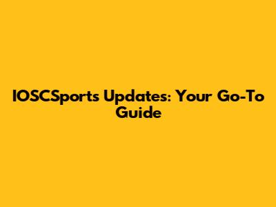 IOSCSports Updates: Your Go-To Guide