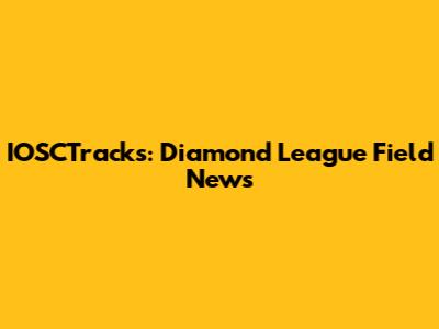 IOSCTracks: Diamond League Field News
