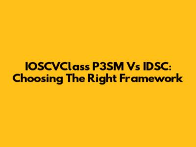 IOSCVClass P3SM Vs IDSC: Choosing The Right Framework
