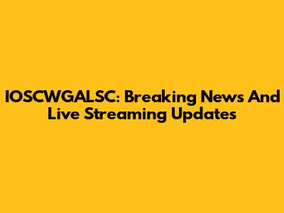 IOSCWGALSC: Breaking News And Live Streaming Updates