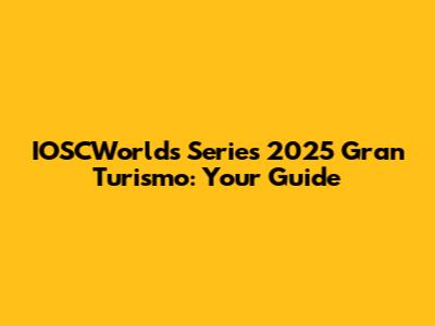 IOSCWorld's Series 2025 Gran Turismo: Your Guide