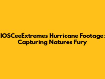 IOSCeeExtreme's Hurricane Footage: Capturing Nature's Fury