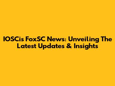 IOSCis FoxSC News: Unveiling The Latest Updates & Insights