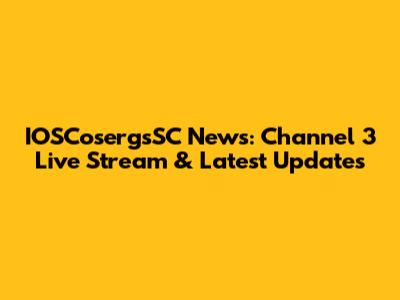 IOSCosergsSC News: Channel 3 Live Stream & Latest Updates