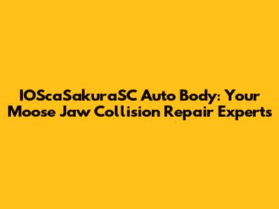 IOScaSakuraSC Auto Body: Your Moose Jaw Collision Repair Experts