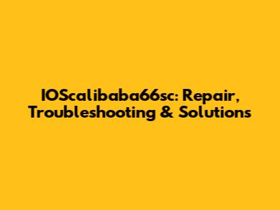 IOScalibaba66sc: Repair, Troubleshooting & Solutions