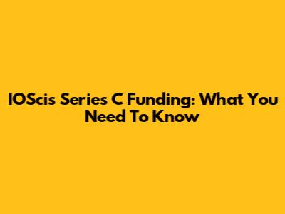 IOSci's Series C Funding: What You Need To Know