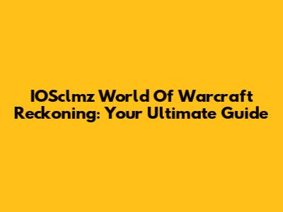 IOSclmz World Of Warcraft Reckoning: Your Ultimate Guide