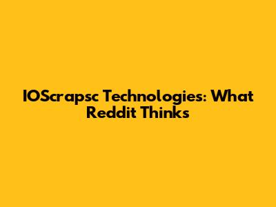 IOScrapsc Technologies: What Reddit Thinks