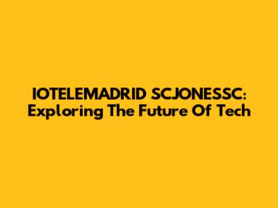 IOTELEMADRID SCJONESSC: Exploring The Future Of Tech