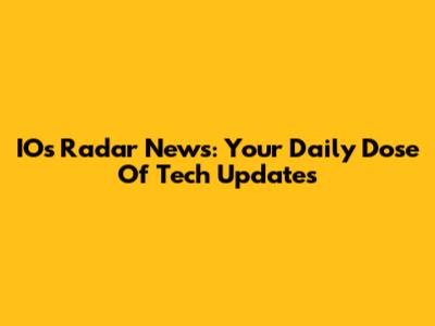 IOs Radar News: Your Daily Dose Of Tech Updates