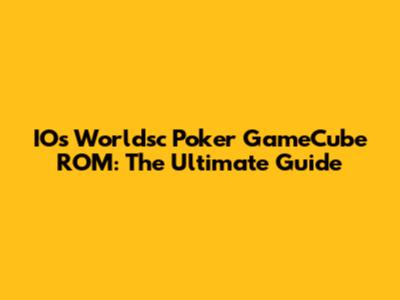 IOs Worldsc Poker GameCube ROM: The Ultimate Guide