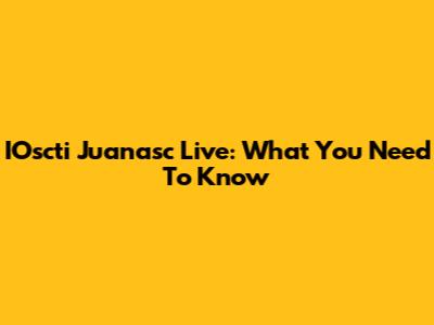 IOscti Juanasc Live: What You Need To Know