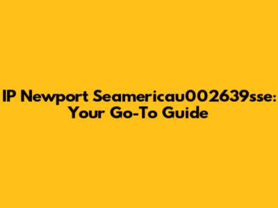IP Newport Seamericau002639sse: Your Go-To Guide