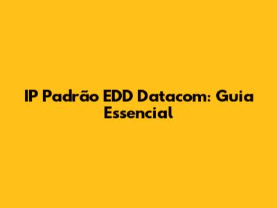 IP Padrão EDD Datacom: Guia Essencial