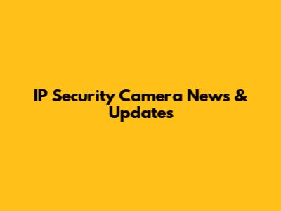 IP Security Camera News & Updates