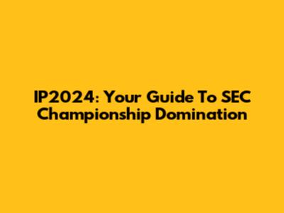 IP2024: Your Guide To SEC Championship Domination