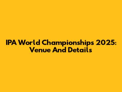 IPA World Championships 2025: Venue And Details