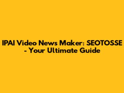 IPAI Video News Maker: SEOTOSSE - Your Ultimate Guide