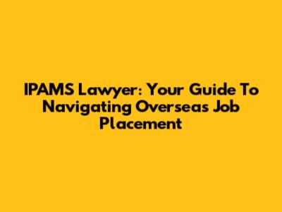 IPAMS Lawyer: Your Guide To Navigating Overseas Job Placement