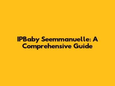 IPBaby Seemmanuelle: A Comprehensive Guide