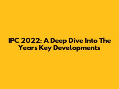 IPC 2022: A Deep Dive Into The Year's Key Developments