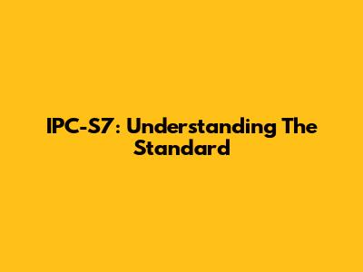 IPC-S7: Understanding The Standard