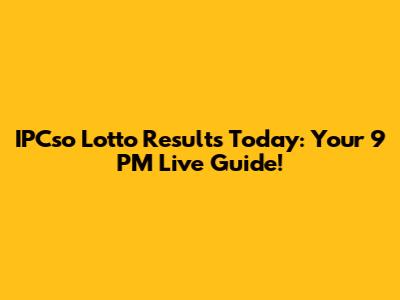 IPCso Lotto Results Today: Your 9 PM Live Guide!