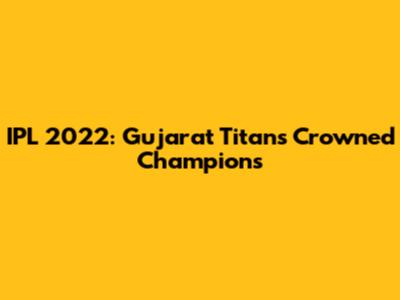 IPL 2022: Gujarat Titans Crowned Champions