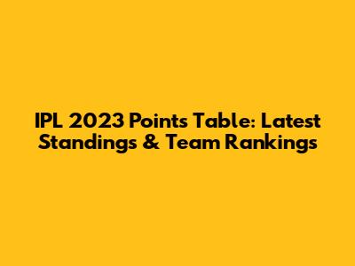 IPL 2023 Points Table: Latest Standings & Team Rankings