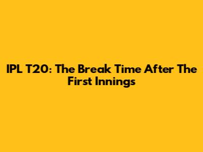 IPL T20: The Break Time After The First Innings