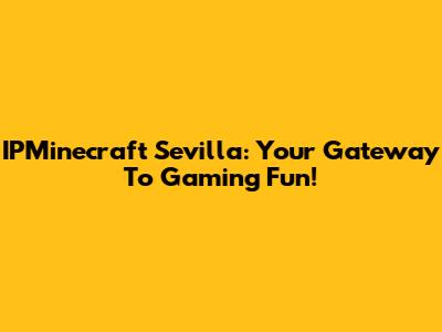 IPMinecraft Sevilla: Your Gateway To Gaming Fun!