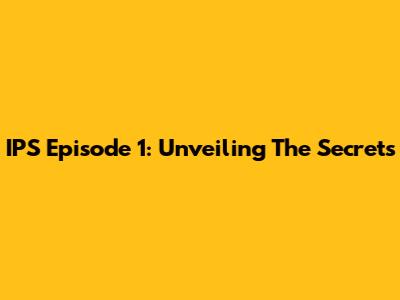 IPS Episode 1: Unveiling The Secrets