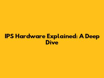 IPS Hardware Explained: A Deep Dive