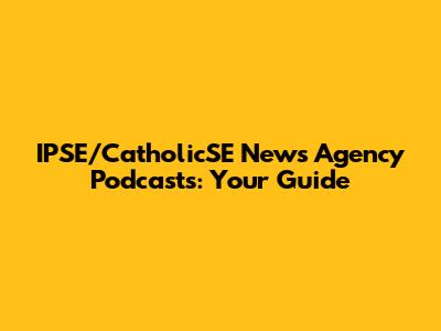 IPSE/CatholicSE News Agency Podcasts: Your Guide