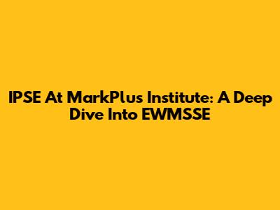 IPSE At MarkPlus Institute: A Deep Dive Into EWMSSE