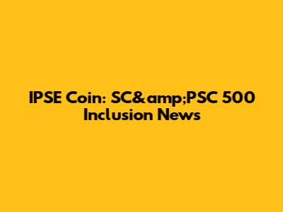 IPSE Coin: SC&amp;PSC 500 Inclusion News