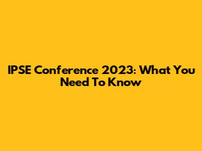 IPSE Conference 2023: What You Need To Know