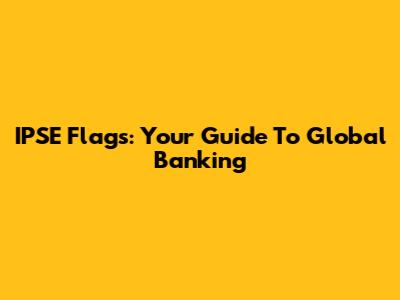 IPSE Flags: Your Guide To Global Banking