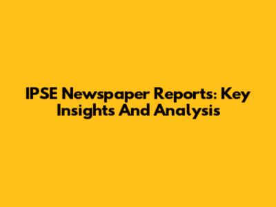 IPSE Newspaper Reports: Key Insights And Analysis